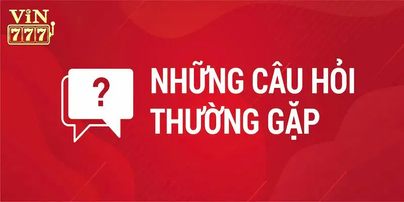 FAQs - Giải đáp các câu hỏi chung về nhà cái Vin777