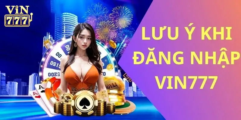 Những lưu ý quan trọng trong việc đăng nhập vào Vin777