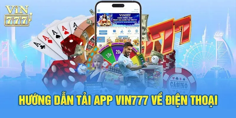 Bật Mí Các Bước Tải App Vin777 An Toàn, Nhanh Chóng, Tiện Lợi